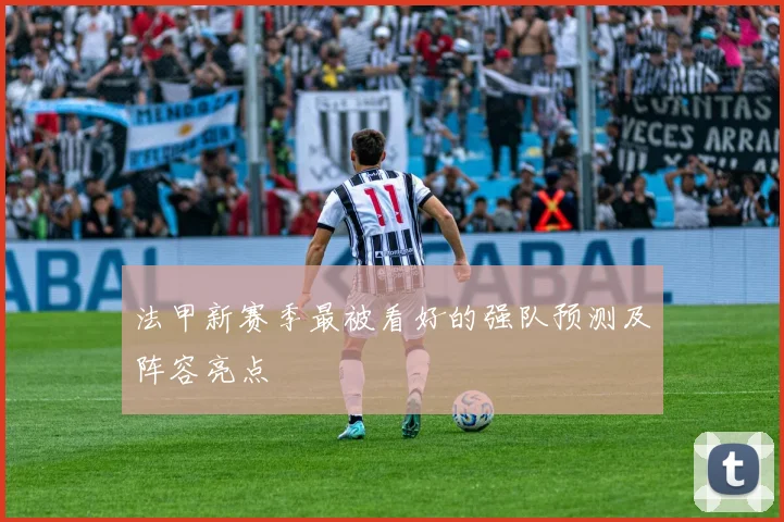 法甲新赛季最被看好的强队预测及阵容亮点