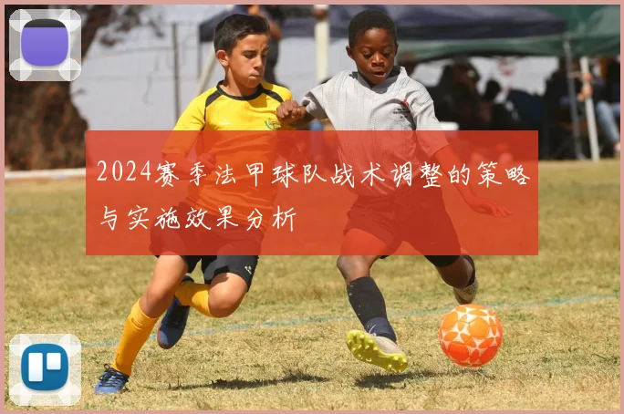 2024赛季法甲球队战术调整的策略与实施效果分析