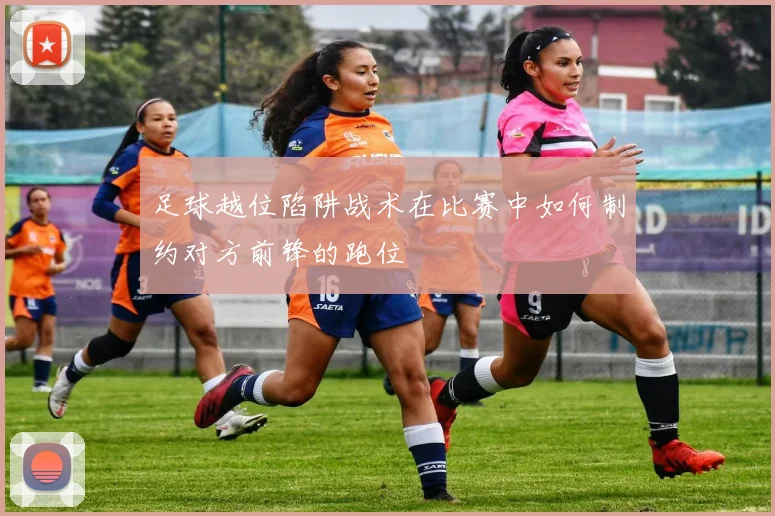 足球越位陷阱战术在比赛中如何制约对方前锋的跑位
