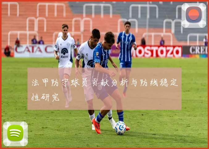 法甲防守球员贡献分析与防线稳定性研究