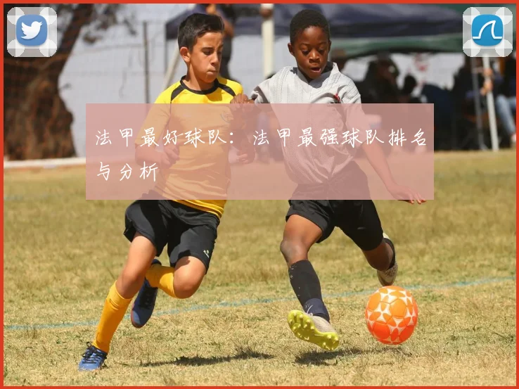 法甲最好球队：法甲最强球队排名与分析