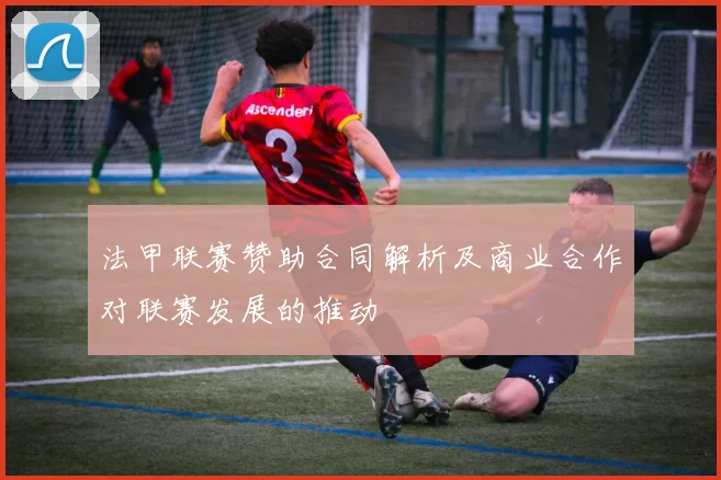法甲联赛赞助合同解析及商业合作对联赛发展的推动
