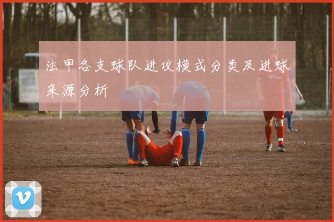 法甲各支球队进攻模式分类及进球来源分析