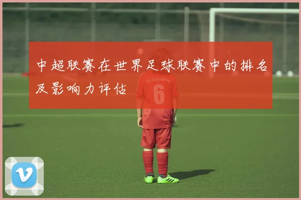 中超联赛在世界足球联赛中的排名及影响力评估
