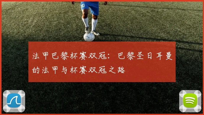 法甲巴黎杯赛双冠：巴黎圣日耳曼的法甲与杯赛双冠之路